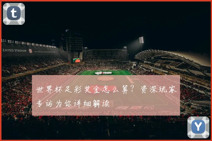 世界杯足彩奖金怎么算？资深玩家专访为你详细解读