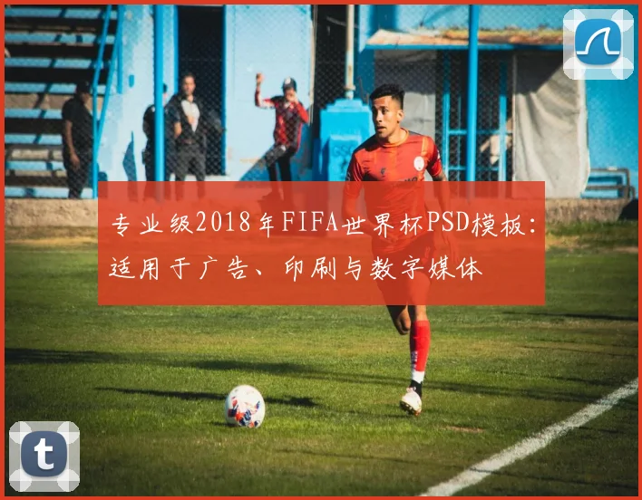 专业级2018年FIFA世界杯PSD模板:适用于广告、印刷与数字媒体
