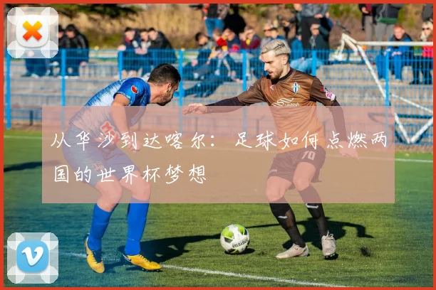 从华沙到达喀尔：足球如何点燃两国的世界杯梦想