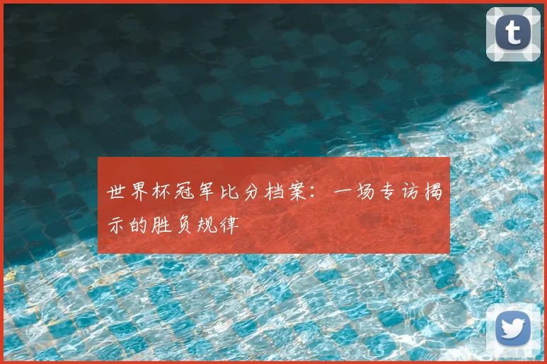 世界杯冠军比分档案：一场专访揭示的胜负规律