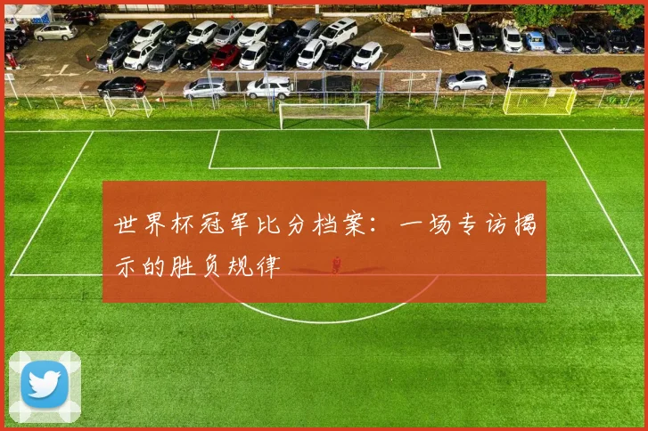 世界杯冠军比分档案：一场专访揭示的胜负规律