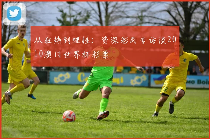 从狂热到理性:资深彩民专访谈2010澳门世界杯彩票