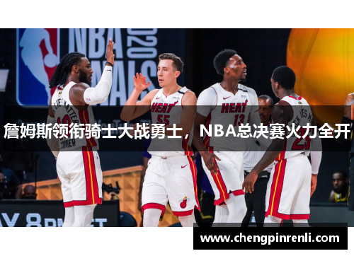 詹姆斯领衔骑士大战勇士，NBA总决赛火力全开